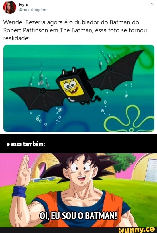 Wendel Bezerra agora é o dublador do Batman do
Robert Pattinson em The Batman, essa foto se tornou realidade:
e essa também:
OI, EU,SOU O BATMAN!