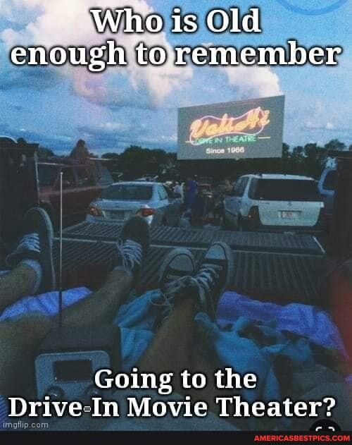 Who is Old enough to remember
Going to the
Drive Im Movie Theater?