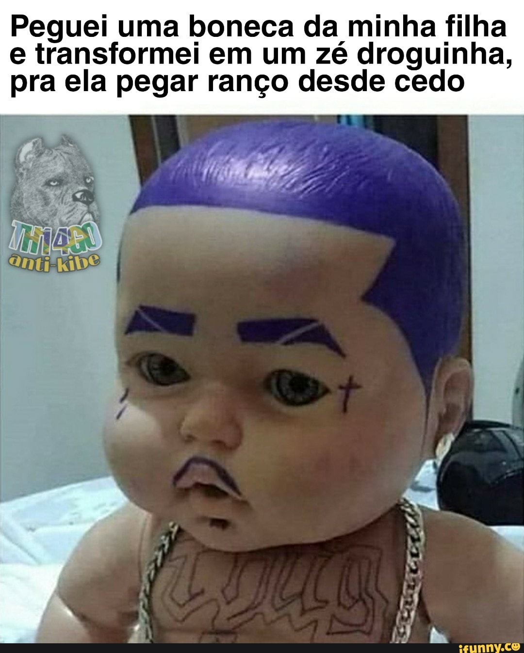 Peguei uma boneca da minha filha
e transformei em um zé droguinha,
pra ela pegar ranço desde cedo
