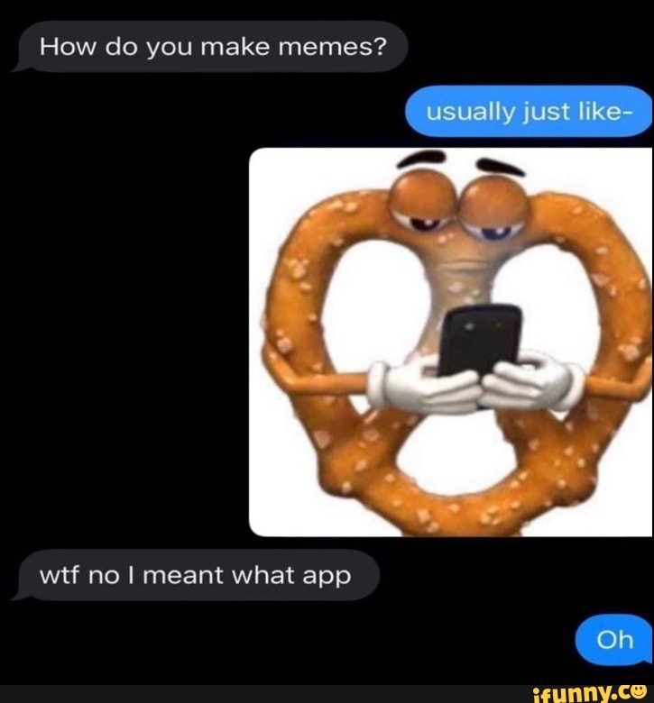 How do you make memes? usually just like wtf no I meant what app iFunny