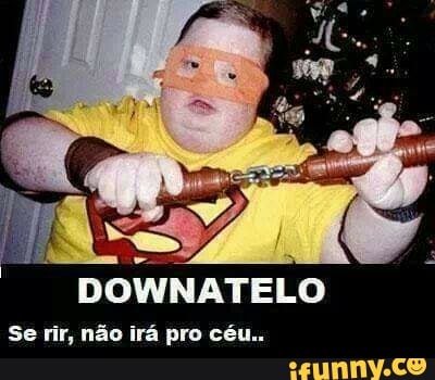 "DOWNATELO
Se rir, não irá pro céu..