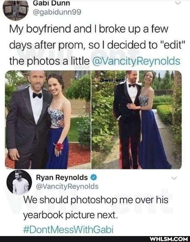 Gabi Dunn
My boyfriend and I broke up a few days after prom, so I decided to "edit"
the photos a little @VancityReynolds
Ryan Reynolds
Varny colds
We should photoshop me over his
yearbook picture next.