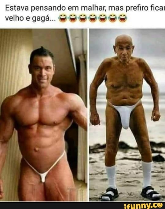 Estava pensando em malhar, mas mas prefiro fica
velho gagá...
ar, mas