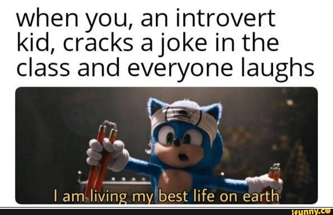 when you, an introvert kid, cracks a joke in the class and everyone laughs
I am living my best life on earth