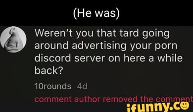 (He was) Weren't you that tard going around advertising your porn ...