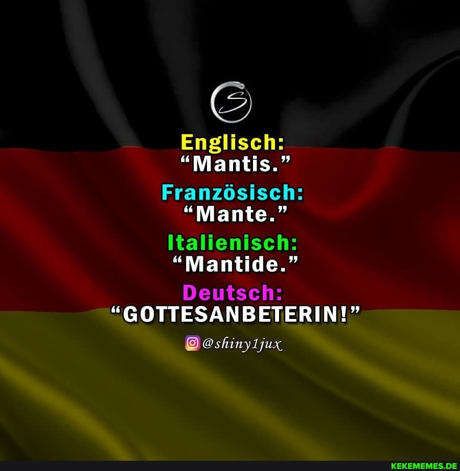 Englisch:
"Mantis."
Französisch:
"Mante."
Italienisch:
Deutsch:
"GOTTESANBETERIN!"