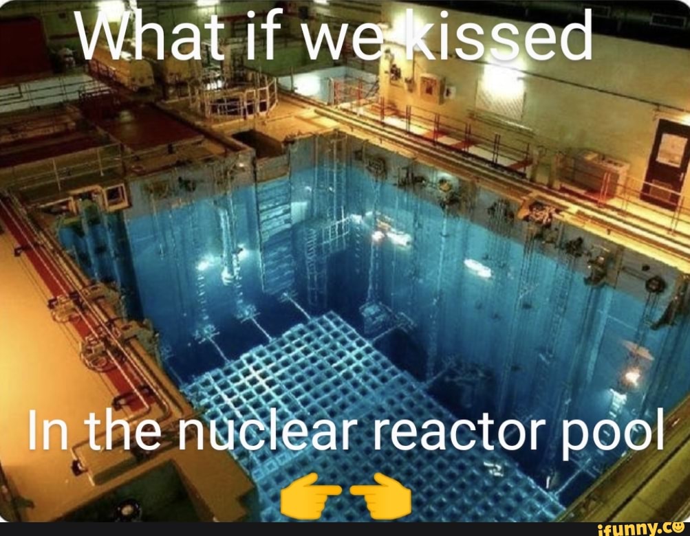 What if wetkissed In the nuclear reactor pool - iFunny