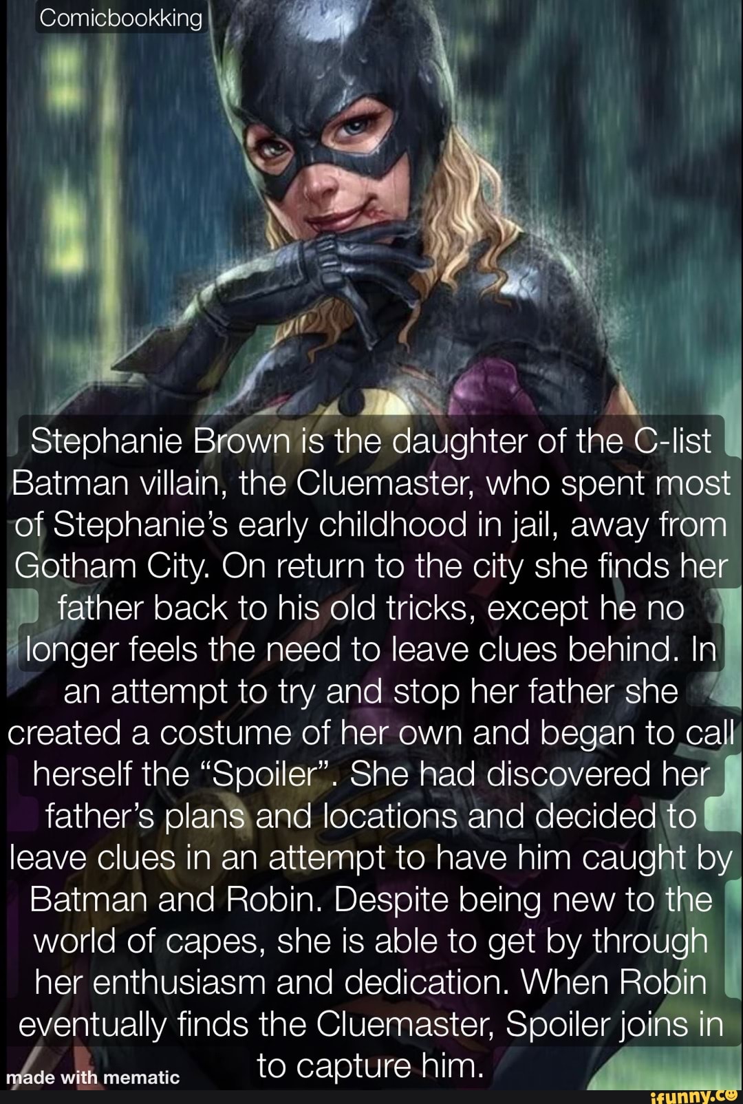 Comicbookking Stephanie Brown is the daughter of the list Batman villain,  the Cluemaster, who spent most