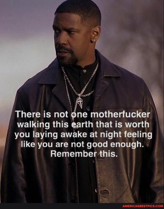 There is net walking this earth that is worth motherfucker
walking this earth that is worth
you laying awake at night feeling
like you are not good enough.
Remember this.