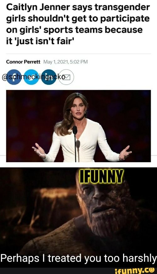 Caitlyn Jenner says transgender girls shouldn't get to participate on girls' sports teams because it just isn't fair'
Connor Perrett
Perhaps I treated you too harshly