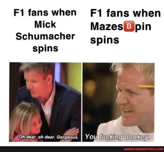 Fi fans when fans when
Mick
Schumacher spins spins
'dear, oh dear. Gorgeous.