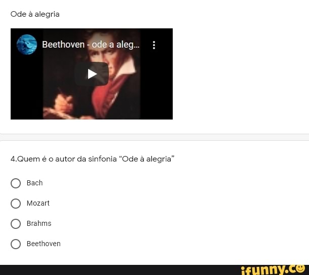 Ode alegria
Beethoven 40dea aleg...
4,Quem autor da sinfonia "Ode alegria"
Bach
Mozart
Brahms
Beethoven
