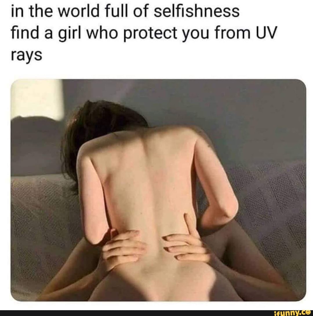 in the world full of selfishness
find a girl who protect you from UV
rays