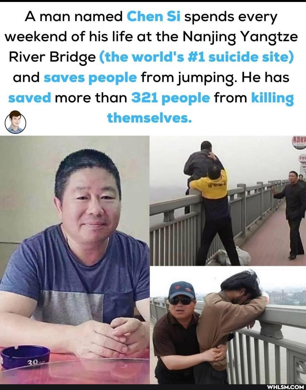 A man named Chen Si spends every weekend of his life at the Nanjing Yangtze
River Bridge (the world's #1 suicide site)
and saves people from jumping. He has saved more than 321 people from killing
C) themselves.