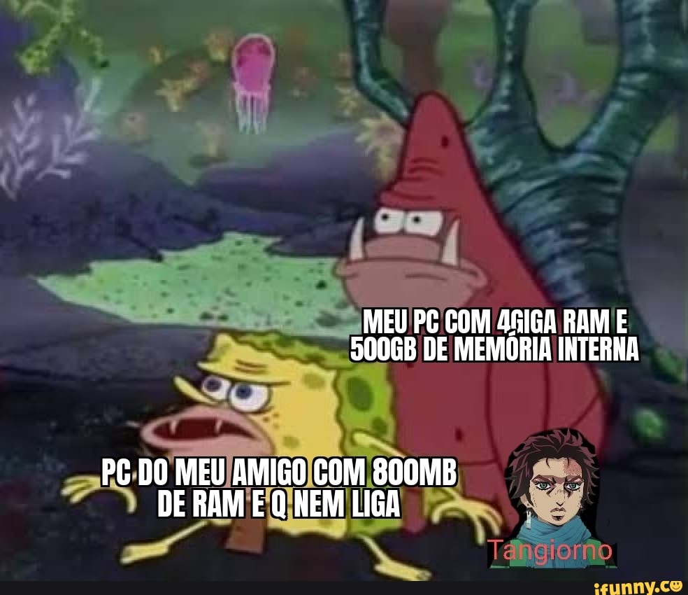 COM RAM
PG DO MEU AMIGO COM 800MB DE RAM E Q NEM LIGA
