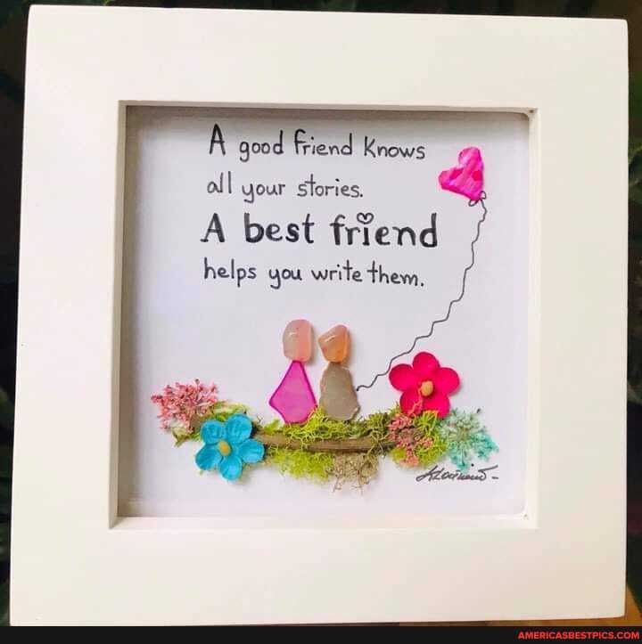 goo Tiend Knows
all your stories.
A best friend helps you write them,