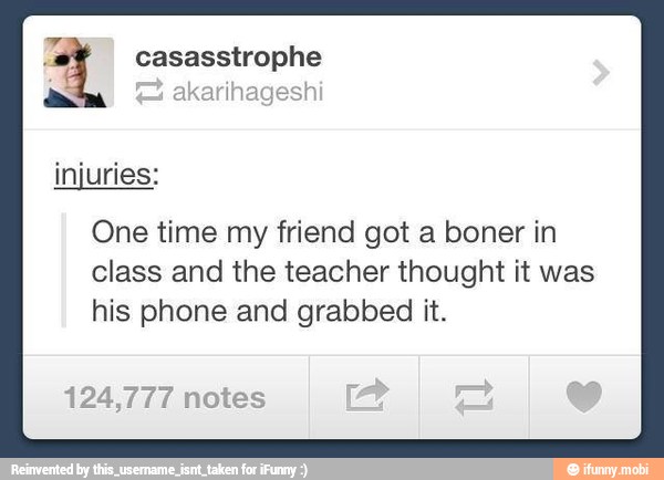 7 2 casasstrophe
akarihagest
One time my friend got a boner in
class and the teacher thought it was
his phone and grabbed it.