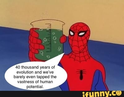 40 thousand years of
evolution and we've
barely even tapped the
potential.