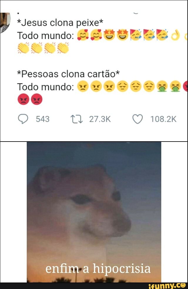 "Jesus clona peixe*
Todo mundo:
"Pessoas clona cartão*
Todo mundo: ww SS
543 tl 27.3K 108.2K
enfim hipocrisia