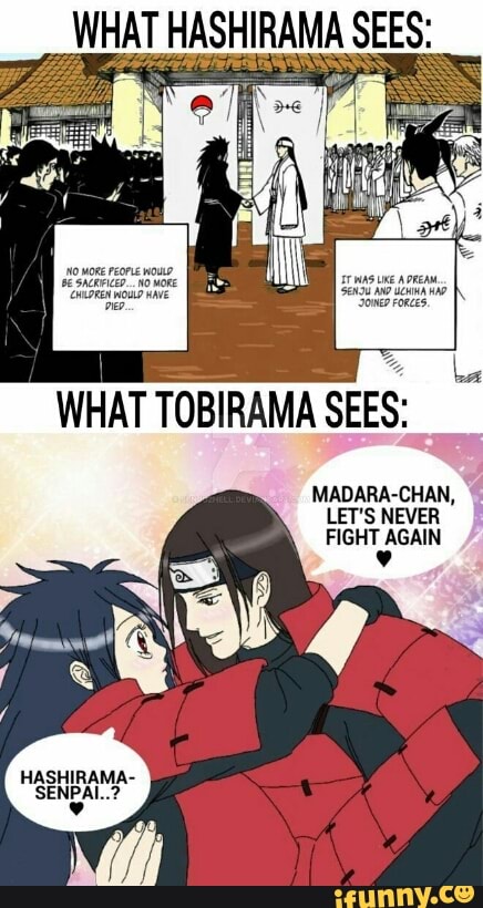 WHAT HASHIRAMA SEES:
WHAT TOBIRAMA
SEES:
MADARA-CHAN,
LET'S NEVER
HASHIRAMA-
Re
ii
