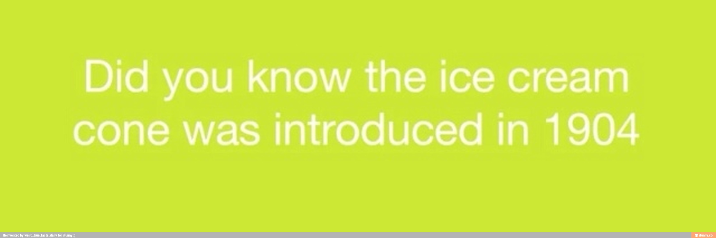 Did you know the ice cream cone was introduced in 1904 - )