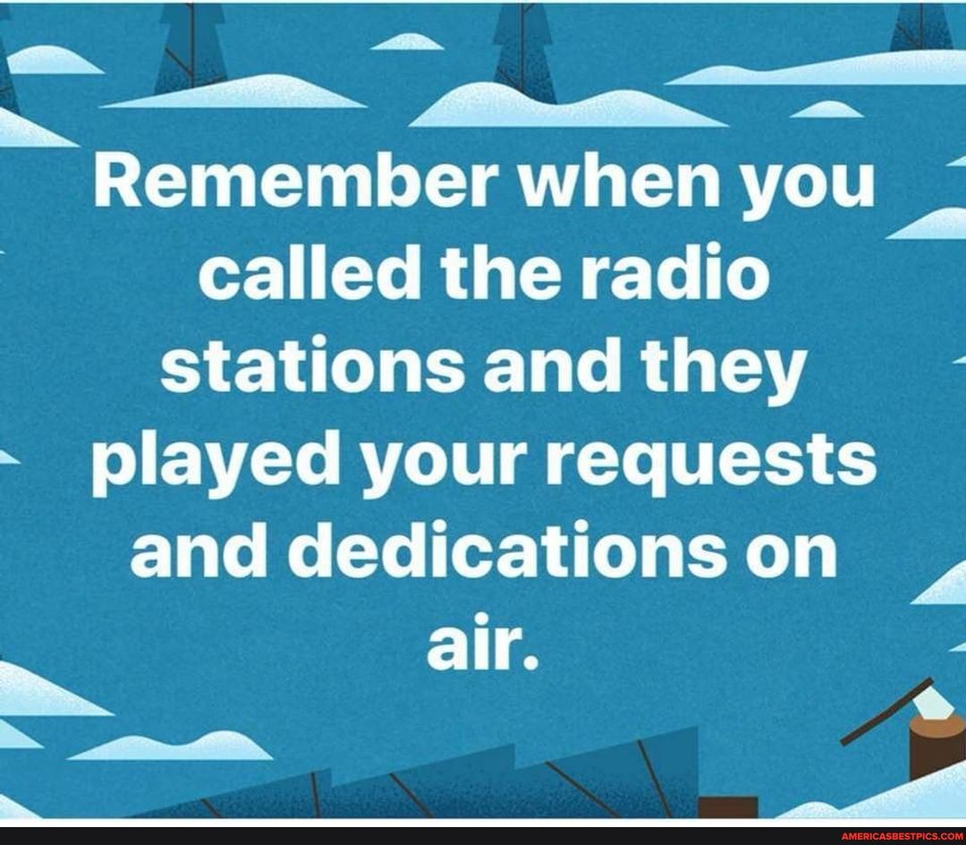 Remember when you called the radio
Stations and they played your requests and dedications on air.