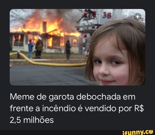 Meme de garota debochada em frente a incêndio é vendido por R$
2,5 milhões