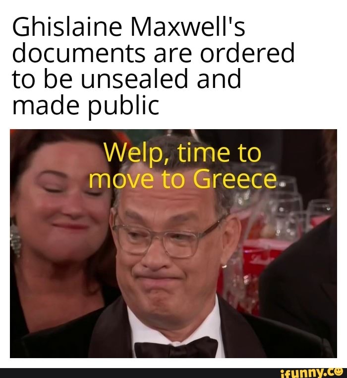 Ghislaine Maxwell's
documents are ordered
to be unsealed and
made public
Welp, time to
move'to Greece.
