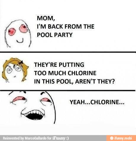 I'M BACK FROM THE A (9 I POOL PARTY
THEY'RE PUTTING
TOO MUCH CHLORINE
IN THIS POOL, AREN'T THEY?