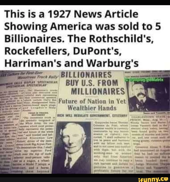 This is a 1927 News Article Showing America was sold to 5 Billionaires. The Rothschild's, Rockefellers, DuPont's, Harriman's and Warburg's BILLIONAIRES BUY US. FROM MILLIONAIRES Future of Nation in Yet Wealthier Hands WILL