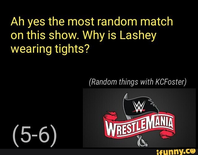 Ah yes the most random match
on this show. Why is Lashey
wearing tights?