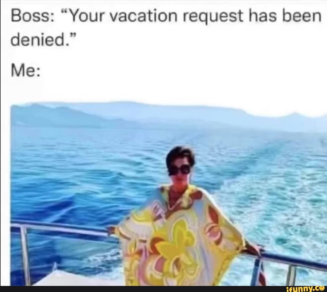 boss-your-vacation-request-has-been-denied-me-ifunny