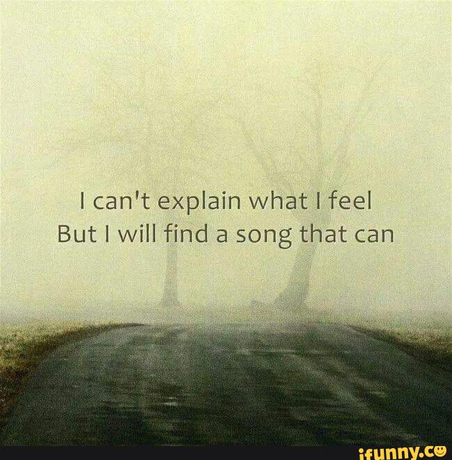 Ican T Explain What I Feel But I Will Find A Song That Can Ifunny