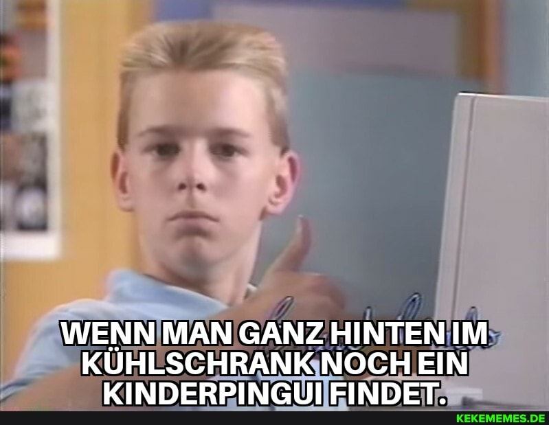 WENN MAN GANZ HINTEN IM
KÜHLSCHRANK NOCH EIN VIMNEDDIAPIIN DIADET
