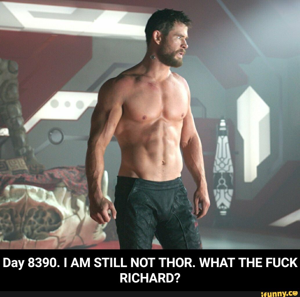 q
Day 8390. I AM STILL NOT THOR. WHAT THE FUCK
RICHARD? - Day 8390. I AM STILL NOT THOR. WHAT THE FUCK RICHARD?