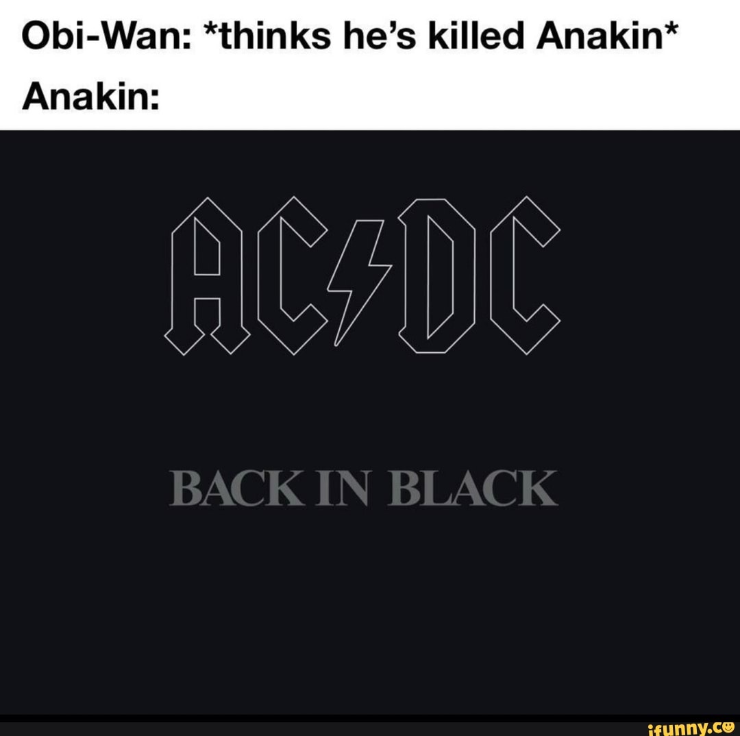 Obi-Wan: *thinks he's killed Anakin*
Anakin: