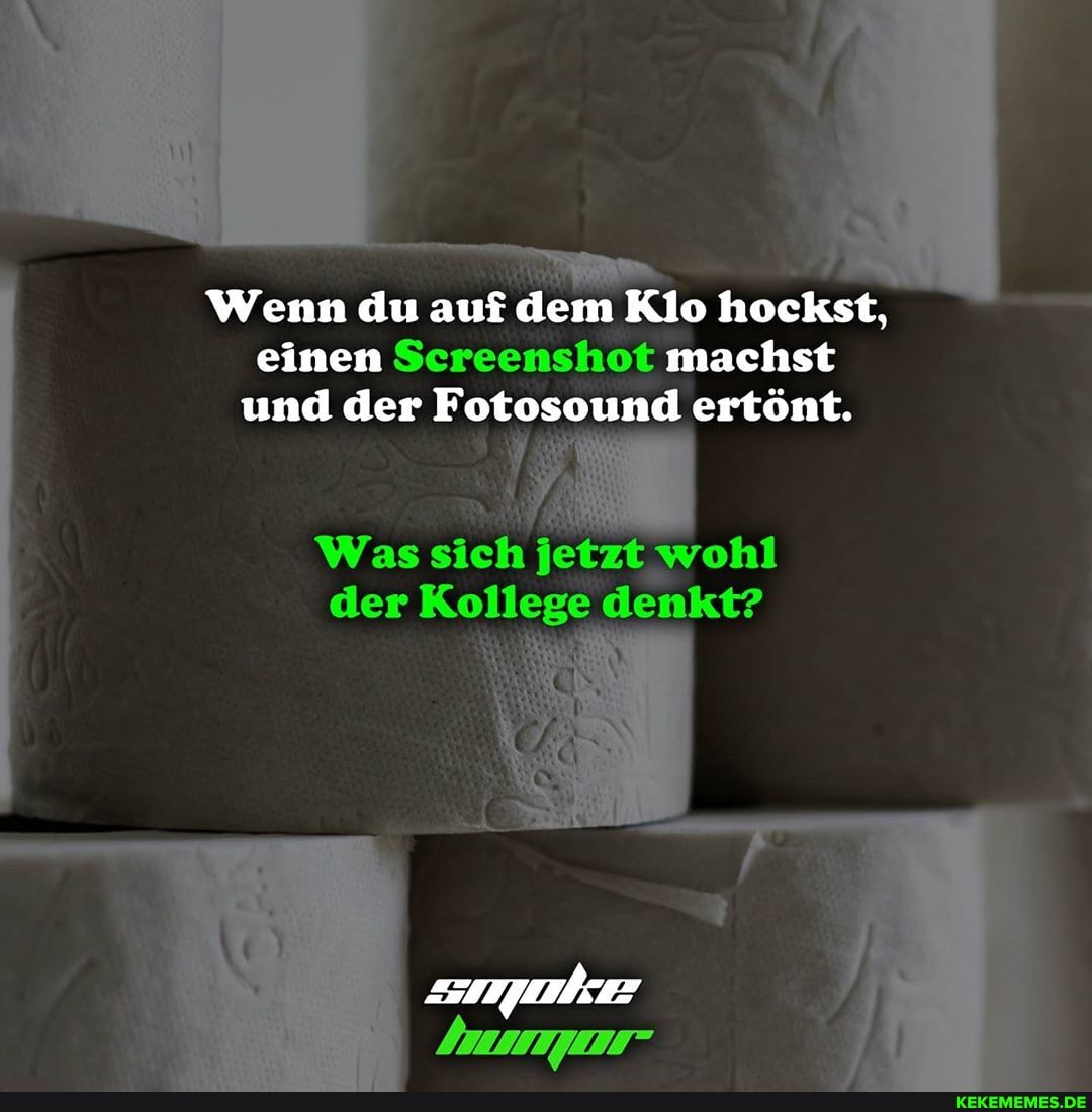 Wenn du auf dem Klo hockst, einen Screenshot machst und der Fotosound ertönt.
Was sich jetzt wohl der Kollege denkt?
