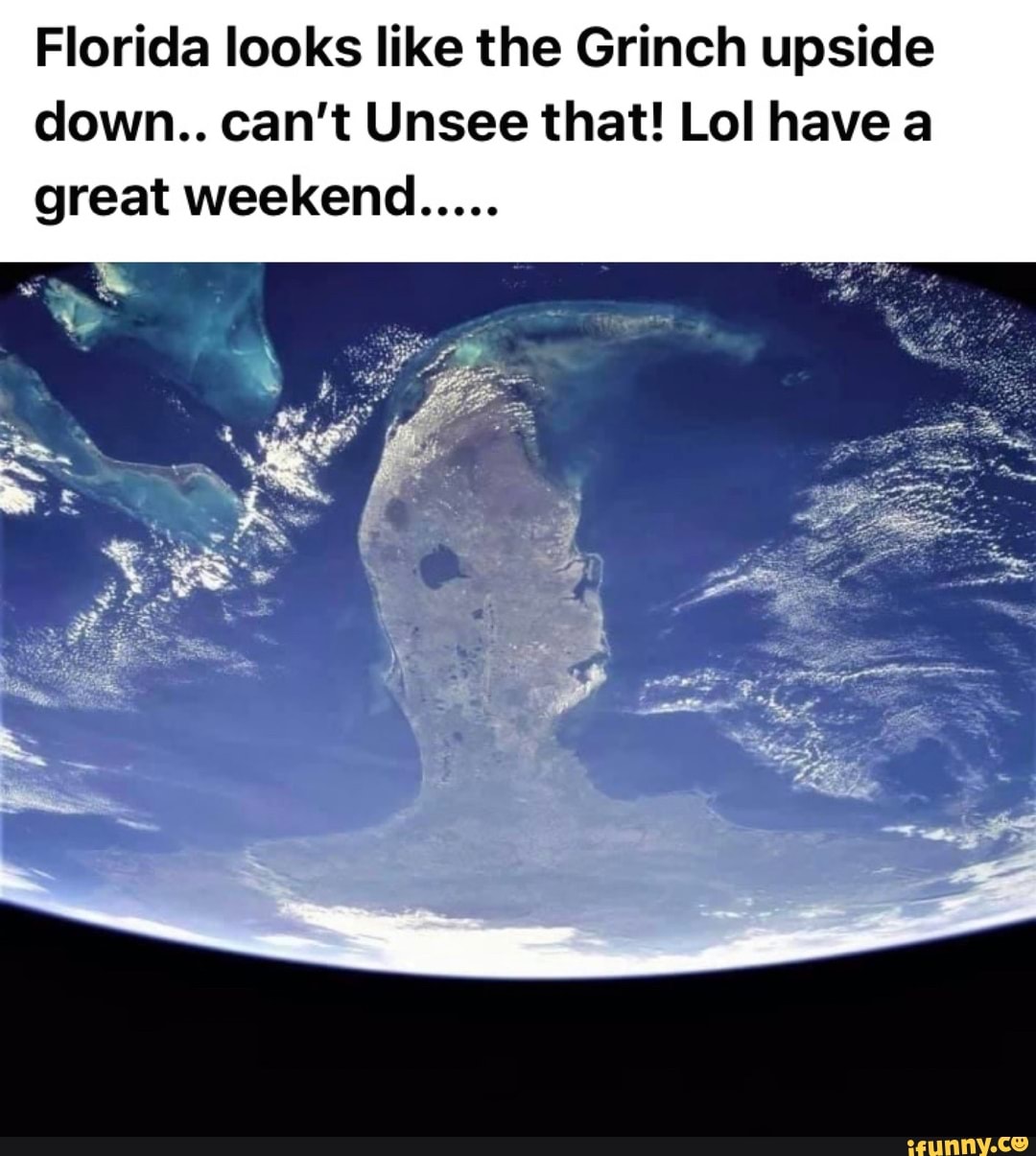 Florida looks like the Grinch upside down.. can’t Unsee that! Lol have