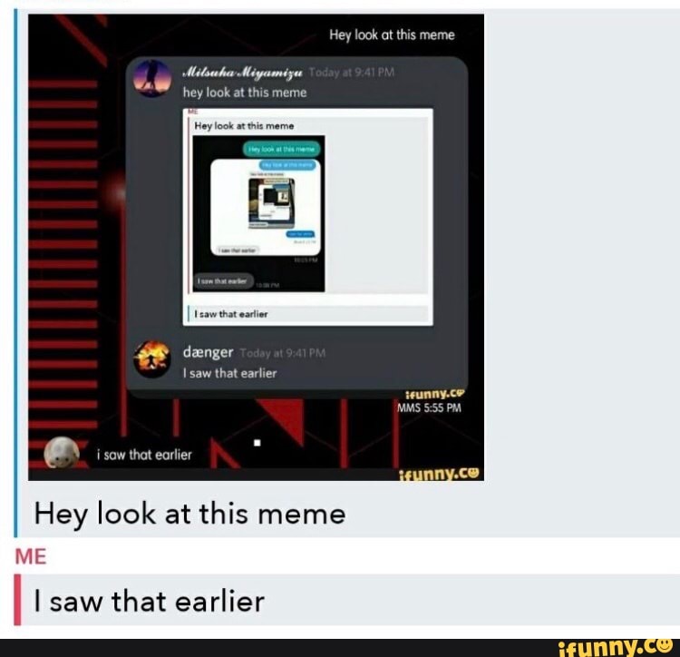earlier
Hey look at this meme
I I saw
that