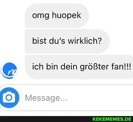 omg huopek bist du's wirklich?
ich bin dein größter fan!!!
Message...