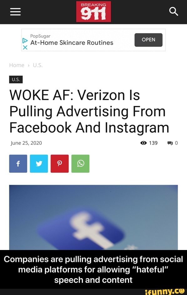 E At-Home Skincare Routines
WOKE AF: Verizon Is
Pulling Advertising From
Facebook And Instagram
June 25, 2020 O 139 mo
Companies are pulling advertising from social
media platforms for allowing "hateful"
speech and content - Companies are pulling advertising from social media platforms for allowing “hateful” speech and content
