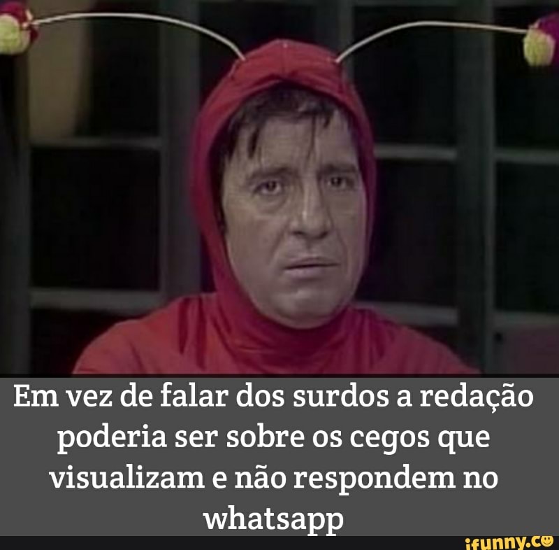 Em vez de falar dos surdos a redação
poderia ser sobre os cegos que
visualizam e não respondem no