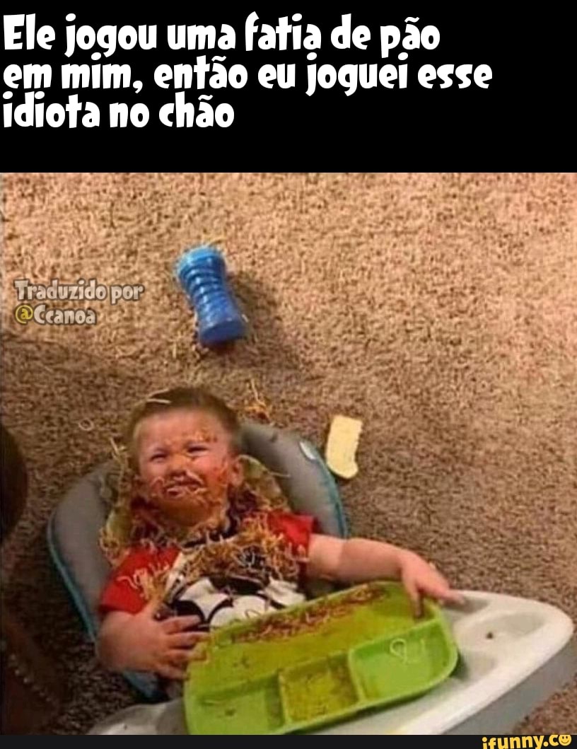 Ele jogou uma fatia de pão em mim, então eu Joguei esse idiota no chão