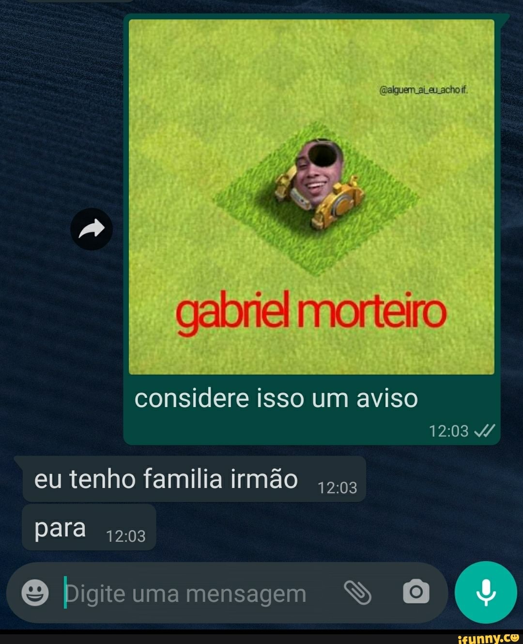 gabriel morteiro
considere isso um aviso
eu tenho familia irmão
para 203
O Digite uma mensagem