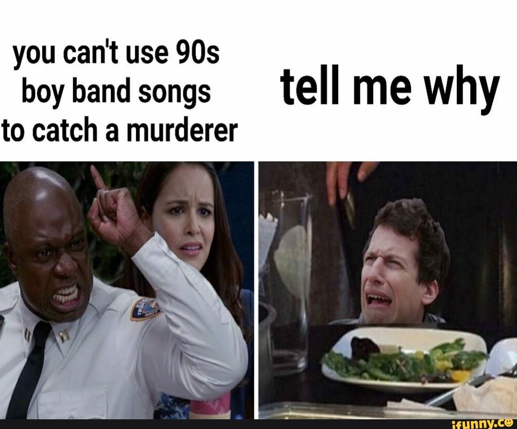 you can't use 90s
boy band songs
tell me why
to catch a murderer