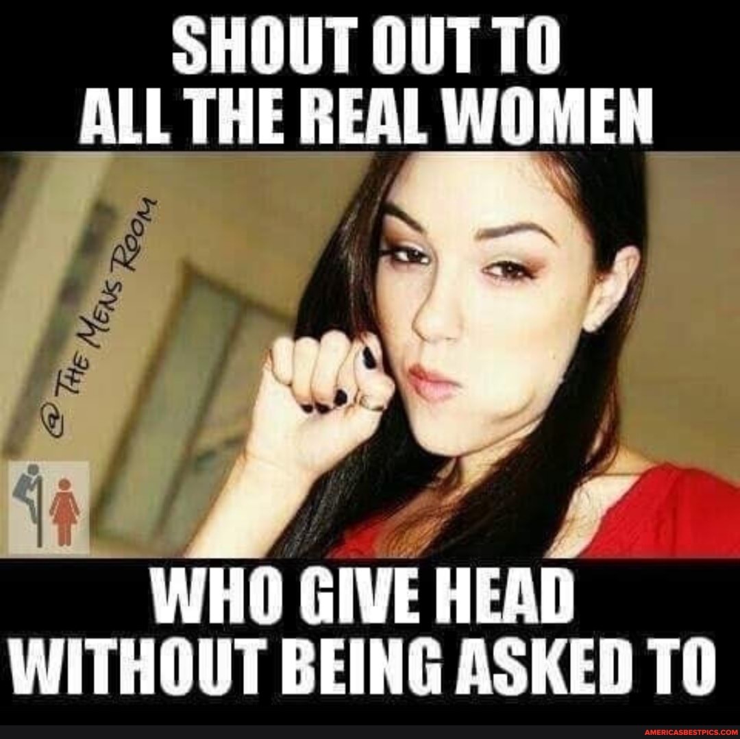 Shout Out To All The Real Women Who Give Head Without Being Asked 70 America S Best Pics And Videos
