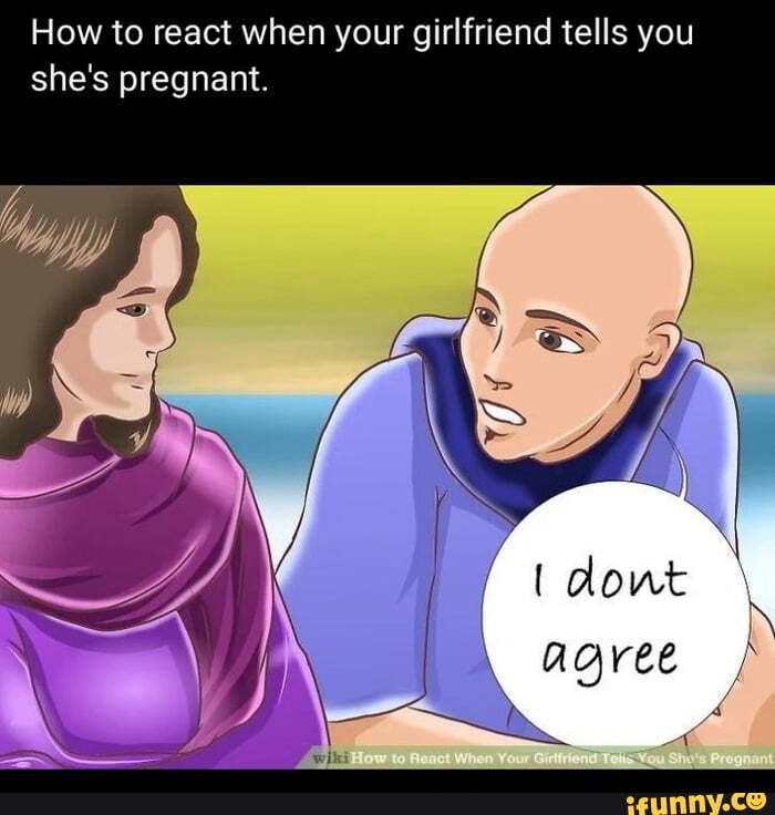 How To React When Your Girlfriend Tells You Shes Pregnant Dowt Agree