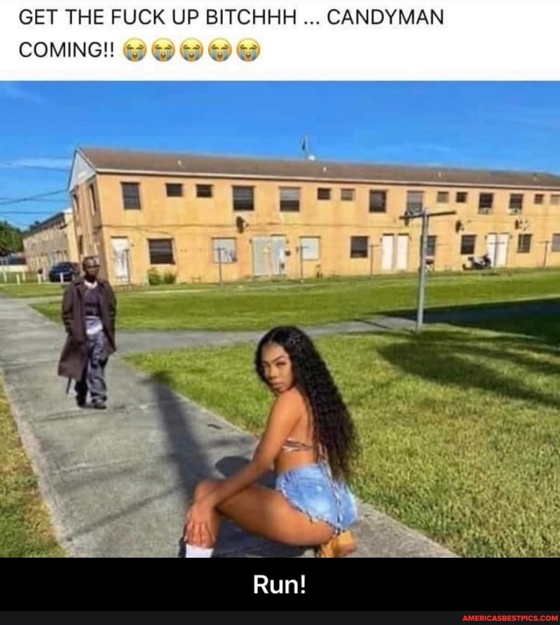 GET THE FUCK UP BITCHHH CANDYMAN COMING!
Run! - Run!