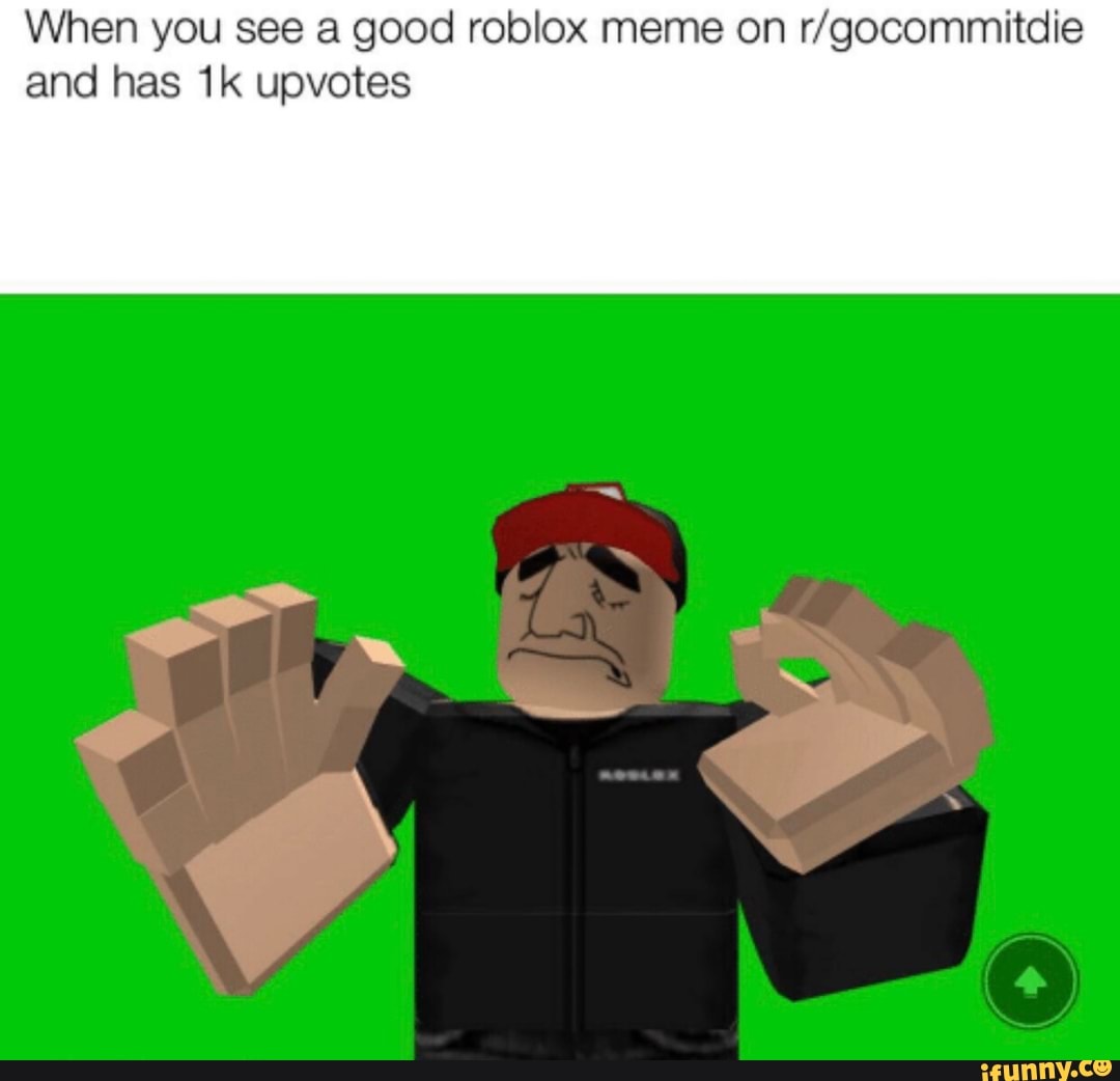 When You See A Good Roblox Meme On R Gocommitdie And Has 1k Upvotes Ifunny - roblox meme 101 gocommitdie