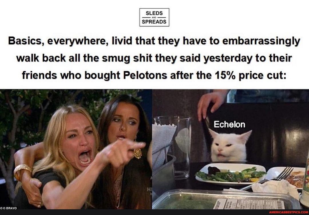 _SLEDS_
SPREADS
Basics, everywhere, livid that they have to embarrassingly
walk back all the smug shit they said yesterday to their friends who bought Pelotons after the 15% price cut:
Echelon